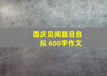 国庆见闻题目自拟 600字作文